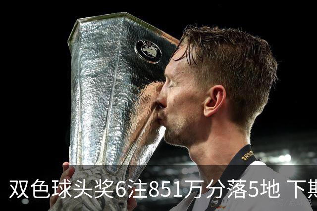 双色球头奖6注851万分落5地 下期福运奖回归