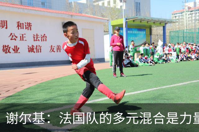 谢尔基：法国队的多元混合是力量所在 希望借世界杯团结人们