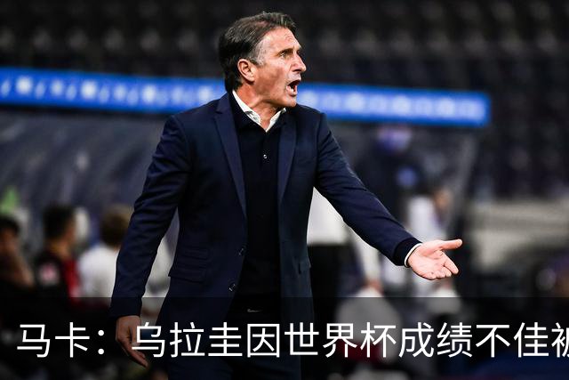 马卡：乌拉圭因世界杯成绩不佳被取消包机，并将评估贝尔萨的未来