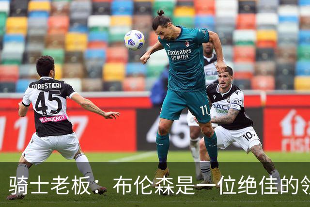骑士老板：布伦森是一位绝佳的领袖 他几乎能在场上包办一切
