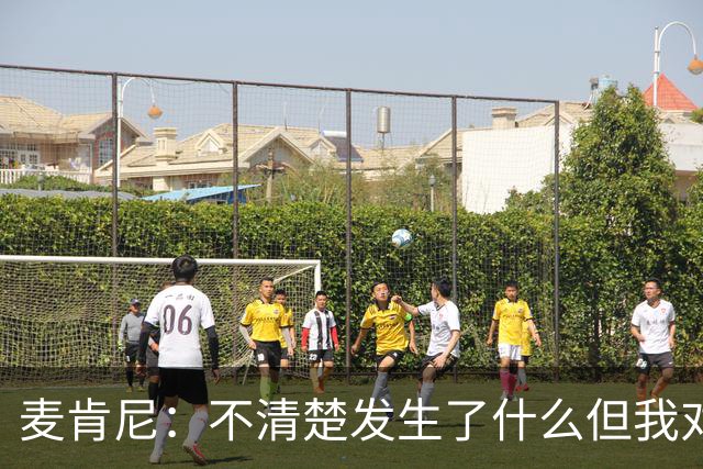 麦肯尼：不清楚发生了什么但我对尤文有信心，目前我专注于世界杯